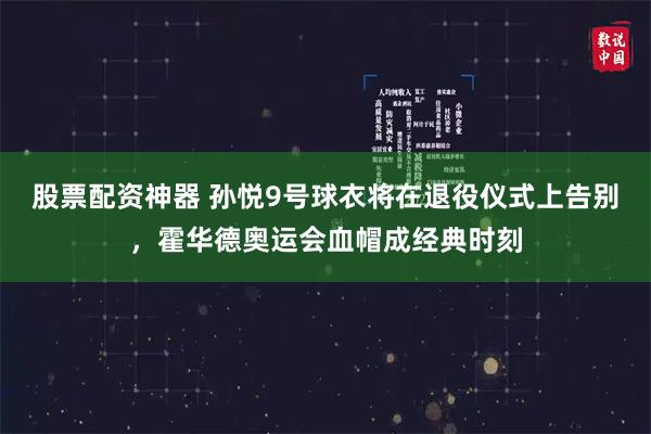 股票配资神器 孙悦9号球衣将在退役仪式上告别，霍华德奥运会血帽成经典时刻