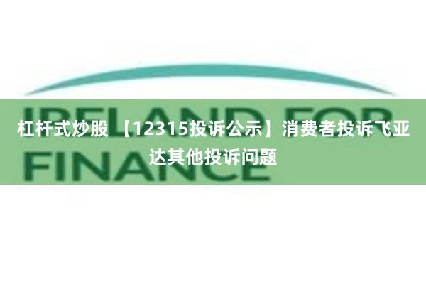 杠杆式炒股 【12315投诉公示】消费者投诉飞亚达其他投诉问题