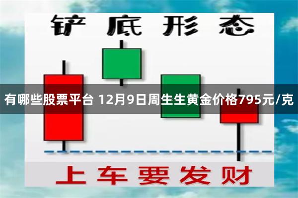 有哪些股票平台 12月9日周生生黄金价格795元/克