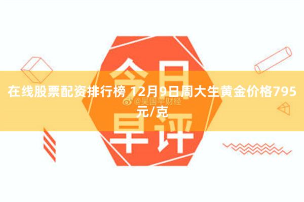 在线股票配资排行榜 12月9日周大生黄金价格795元/克