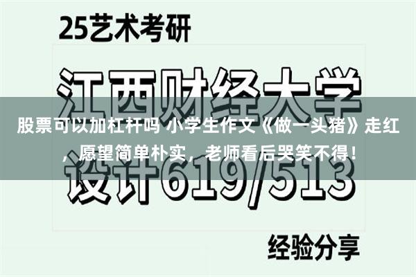 股票可以加杠杆吗 小学生作文《做一头猪》走红，愿望简单朴实，老师看后哭笑不得！