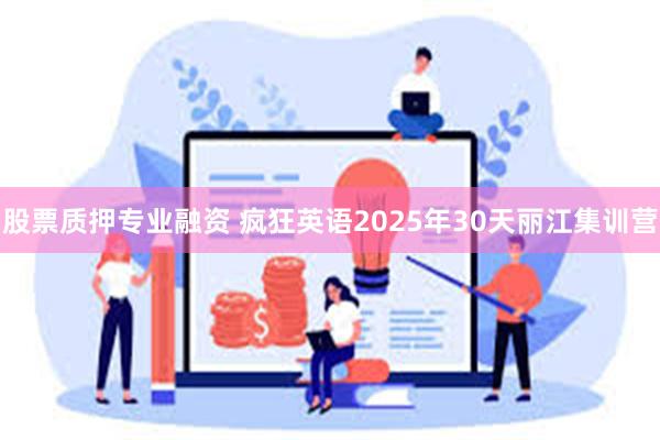 股票质押专业融资 疯狂英语2025年30天丽江集训营