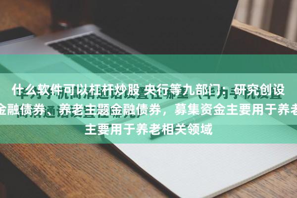 什么软件可以杠杆炒股 央行等九部门：研究创设养老专项金融债券、养老主题金融债券，募集资金主要用于养老相关领域