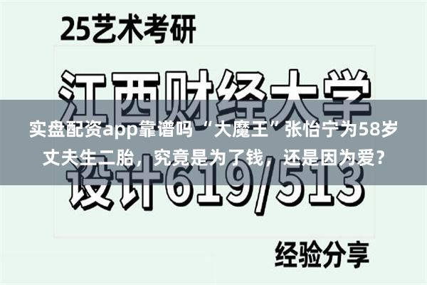 实盘配资app靠谱吗 “大魔王”张怡宁为58岁丈夫生二胎，究竟是为了钱，还是因为爱？