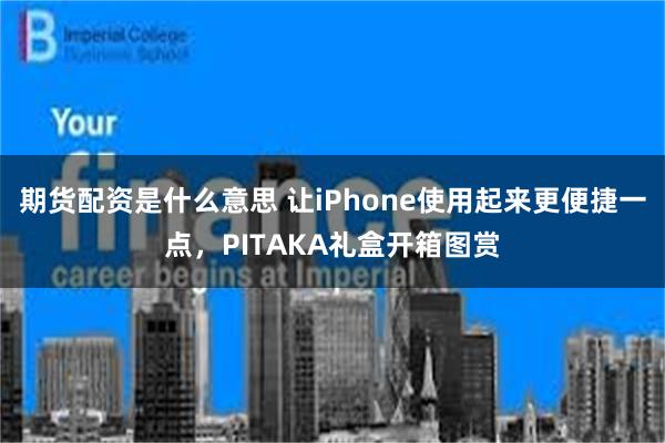 期货配资是什么意思 让iPhone使用起来更便捷一点，PITAKA礼盒开箱图赏