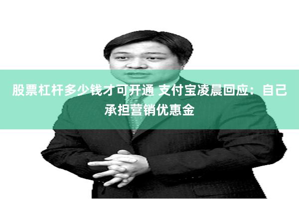 股票杠杆多少钱才可开通 支付宝凌晨回应：自己承担营销优惠金