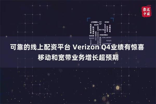 可靠的线上配资平台 Verizon Q4业绩有惊喜 移动和宽带业务增长超预期