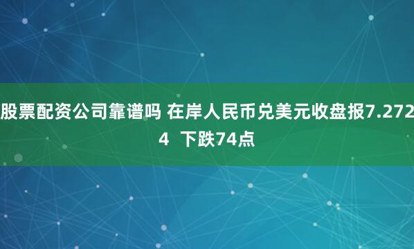 股票配资公司靠谱吗 在岸人民币兑美元收盘报7.2724  下跌74点