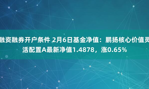 融资融券开户条件 2月6日基金净值：鹏扬核心价值灵活配置A最新净值1.4878，涨0.65%