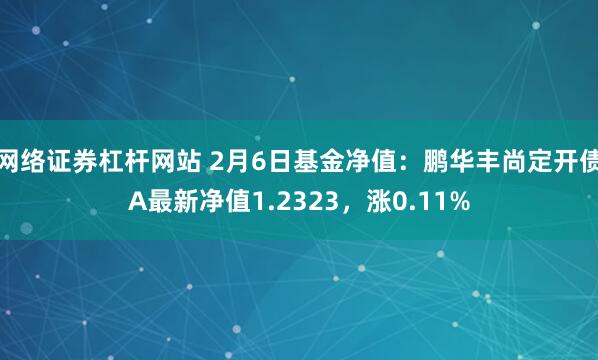 网络证券杠杆网站 2月6日基金净值：鹏华丰尚定开债A最新净值1.2323，涨0.11%