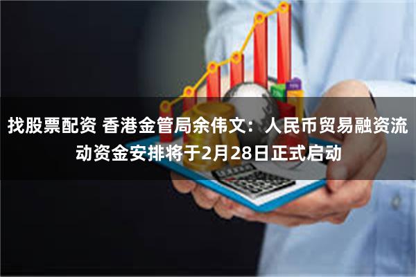 找股票配资 香港金管局余伟文：人民币贸易融资流动资金安排将于2月28日正式启动