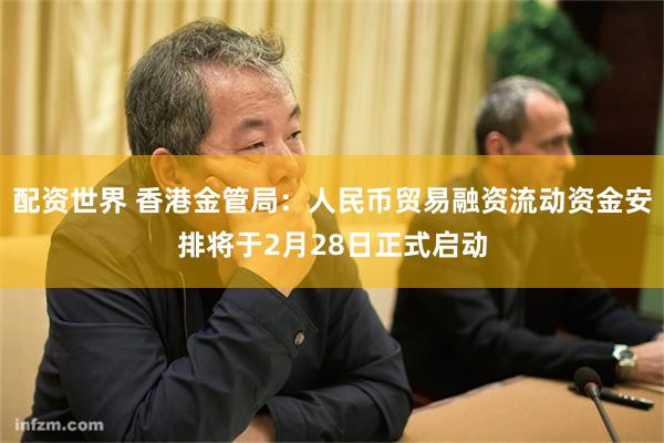 配资世界 香港金管局：人民币贸易融资流动资金安排将于2月28日正式启动