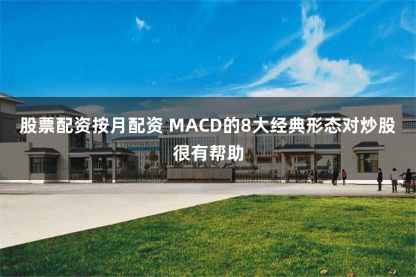 股票配资按月配资 MACD的8大经典形态对炒股很有帮助