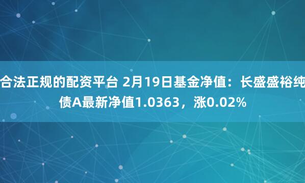 合法正规的配资平台 2月19日基金净值：长盛盛裕纯债A最新净值1.0363，涨0.02%