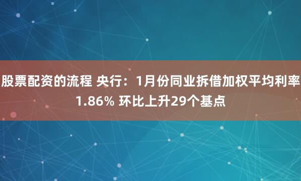 股票配资的流程 央行：1月份同业拆借加权平均利率1.86% 环比上升29个基点