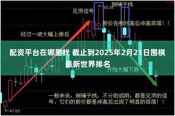 配资平台在哪里找 截止到2025年2月21日围棋最新世界排名