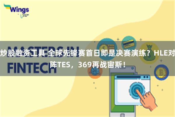 炒股融资工具 全球先锋赛首日即是决赛演练？HLE对阵TES，369再战宙斯！