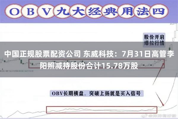 中国正规股票配资公司 东威科技：7月31日高管李阳照减持股份合计15.78万股