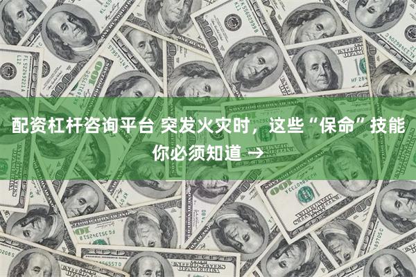 配资杠杆咨询平台 突发火灾时，这些“保命”技能你必须知道 →