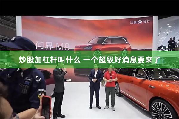 炒股加杠杆叫什么 一个超级好消息要来了