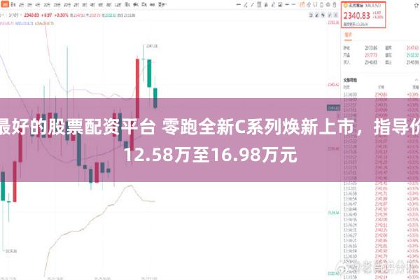 最好的股票配资平台 零跑全新C系列焕新上市，指导价12.58万至16.98万元