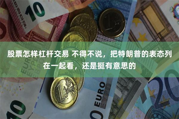 股票怎样杠杆交易 不得不说，把特朗普的表态列在一起看，还是挺有意思的