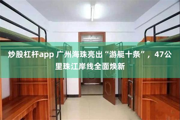 炒股杠杆app 广州海珠亮出“游艇十条”，47公里珠江岸线全面焕新