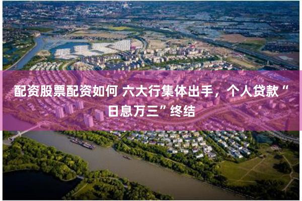 配资股票配资如何 六大行集体出手，个人贷款“日息万三”终结